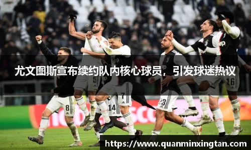 尤文图斯宣布续约队内核心球员，引发球迷热议