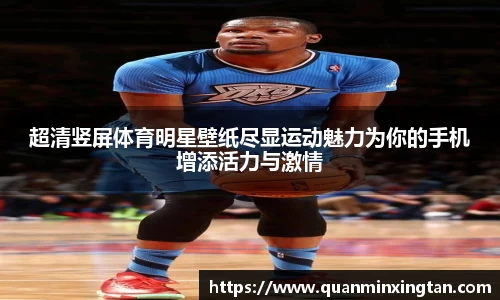 超清竖屏体育明星壁纸尽显运动魅力为你的手机增添活力与激情
